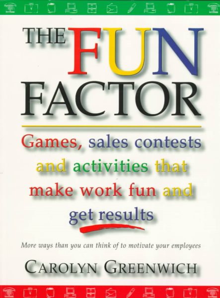 The Fun Factor: Games, Sales Contests and Activities that Make Work Fun and Get Results