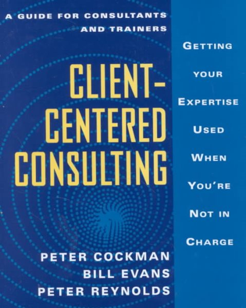 Client-Centered Consulting: Getting Your Expertise Used When You're Not in Charge cover