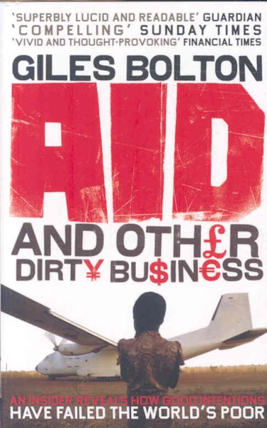 Aid and Other Dirty Business: How Good Intentions Have Failed the World's Poor cover