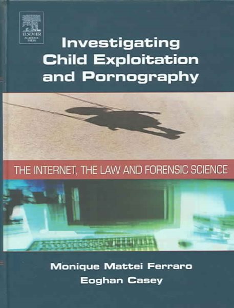 Investigating Child Exploitation and Pornography: The Internet, Law and Forensic Science cover