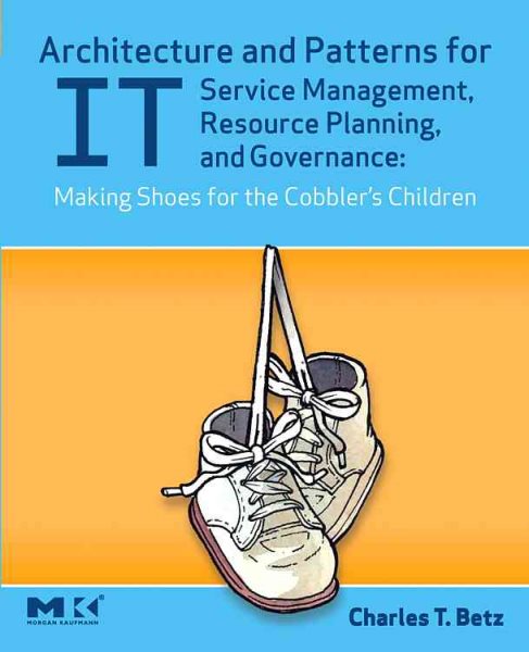 Architecture and Patterns for IT Service Management, Resource Planning, and Governance: Making Shoes for the Cobbler's Children: Making Shoes for the Cobbler's Children cover