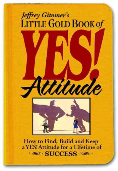 Jeffrey Gitomer's Little Gold Book of Yes! Attitude: How to Find, Build and Keep a Yes! Attitude for a Lifetime of Success