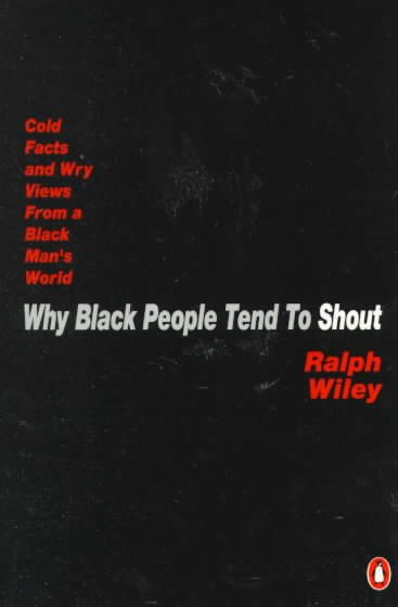 Why Black People Tend to Shout: Cold Facts and Wry Views from a Black Man's World