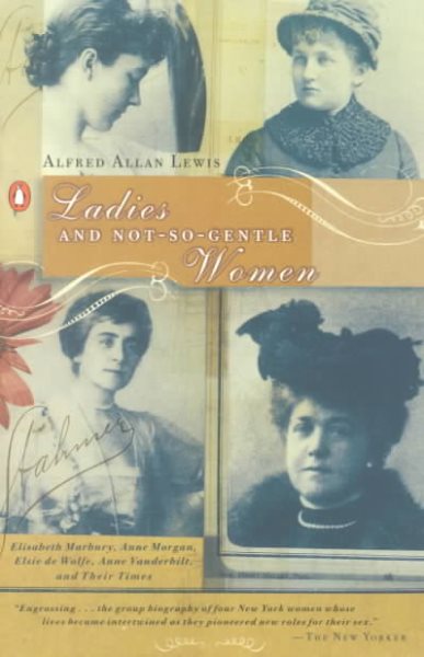Ladies and Not-So-Gentle Women: Elisabeth Marbury, Anne Morgan, Elsie de Wolfe, Anne Vanderbilt, and Their Times