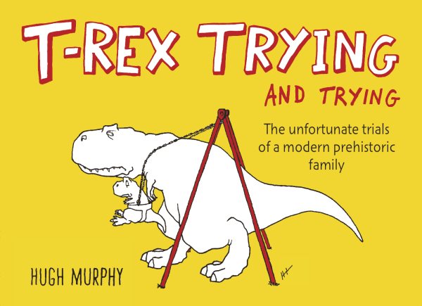 T-Rex Trying and Trying: The Unfortunate Trials of a Modern Prehistoric Family cover
