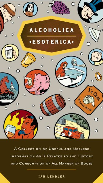 Alcoholica Esoterica: A Collection of Useful and Useless Information As It Relates to the History andC onsumption of All Manner of Booze cover
