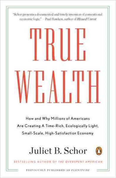 True Wealth: How and Why Millions of Americans Are Creating a Time-Rich, Ecologically Light, Small-Scale, High-Satisfaction Economy cover