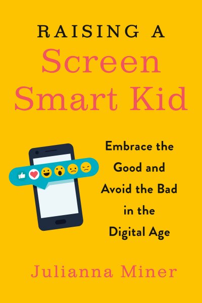 Raising a Screen-Smart Kid: Embrace the Good and Avoid the Bad in the Digital Age cover