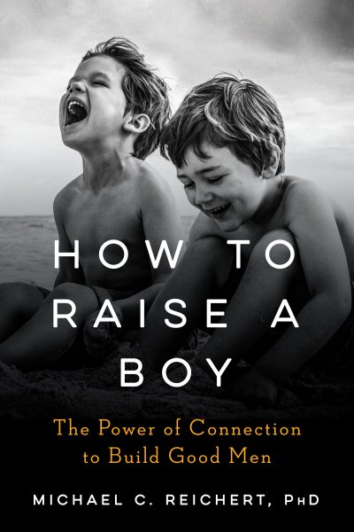 How To Raise A Boy: The Power of Connection to Build Good Men cover