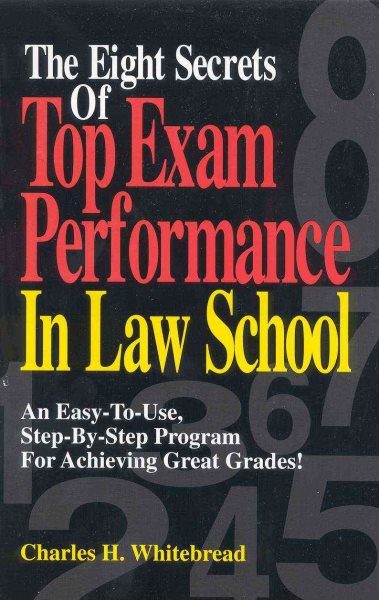 The Eight Secrets Of Top Exam Performance In Law School: An Easy-To-Use, Step-by-Step Program for Achieving Great Grades!