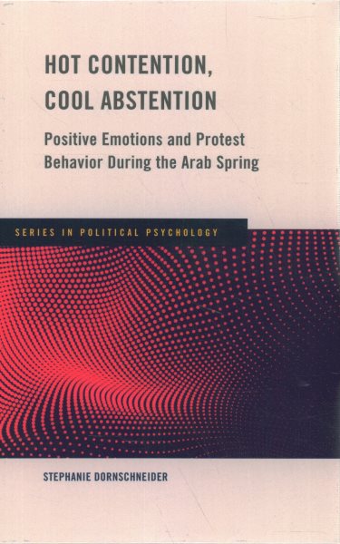 Hot Contention, Cool Abstention: Positive Emotions and Protest Behavior During the Arab Spring (Series in Political Psychology) cover