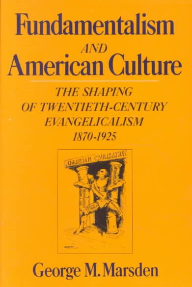 Fundamentalism and the American Culture: The Shaping of Twentieth-Century Evangelicalism, 1870-1925