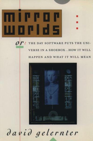 Mirror Worlds: or the Day Software Puts the Universe in a Shoebox...How It Will Happen and What It Will Mean cover
