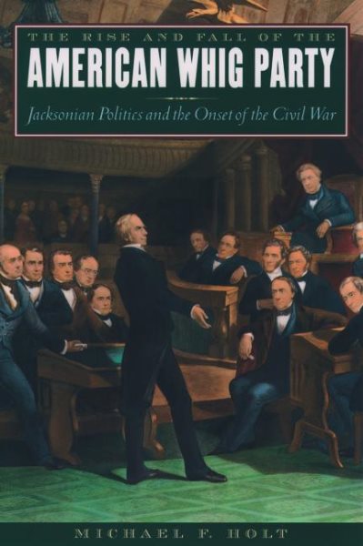 The Rise and Fall of the American Whig Party: Jacksonian Politics and the Onset of the Civil War cover