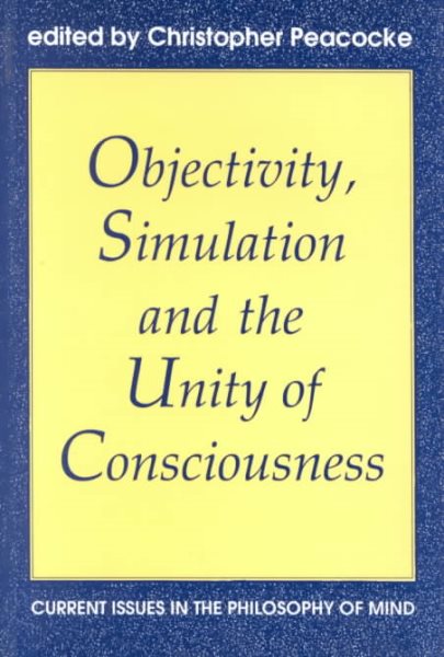 Objectivity, Simulation and the Unity of Consciousness: Current Issues in the Philosophy of Mind (Proceedings of the British Academy)