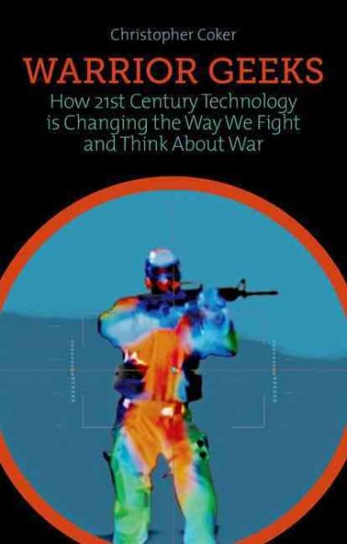 Warrior Geeks: How 21st Century Technology is Changing the Way We Fight and Think About War cover