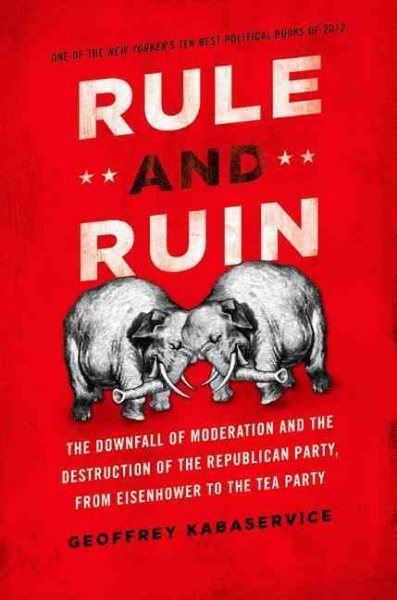 Rule and Ruin: The Downfall of Moderation and the Destruction of the Republican Party, From Eisenhower to the Tea Party (Studies in Postwar American Political Development) cover