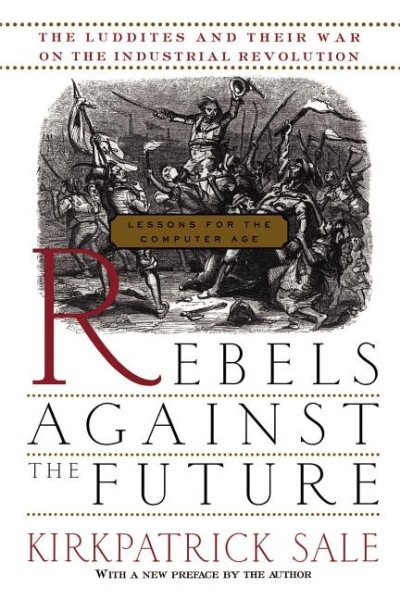 Rebels Against The Future: The Luddites And Their War On The Industrial Revolution: Lessons For The Computer Age cover