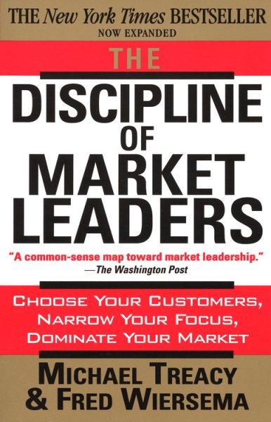 The Discipline of Market Leaders: Choose Your Customers, Narrow Your Focus, Dominate Your Market cover