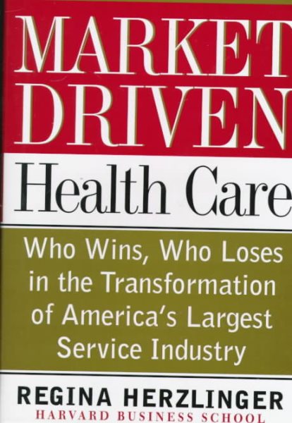 Market-driven Health Care: Who Wins, Who Loses In The Transforation Of America's Largest Service Industry