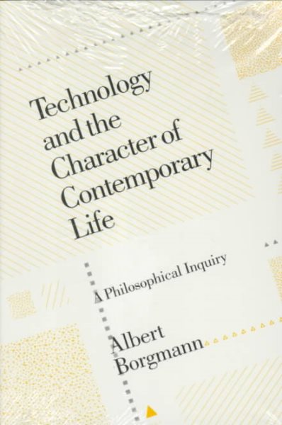 Technology and the Character of Contemporary Life: A Philosophical Inquiry cover