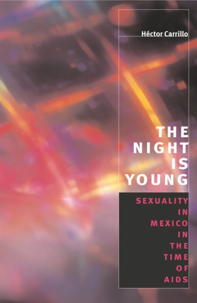 The Night is Young: Sexuality in Mexico in the Time of AIDS (Worlds of Desire: The Chicago Series on Sexuality, Gender, and Culture) cover