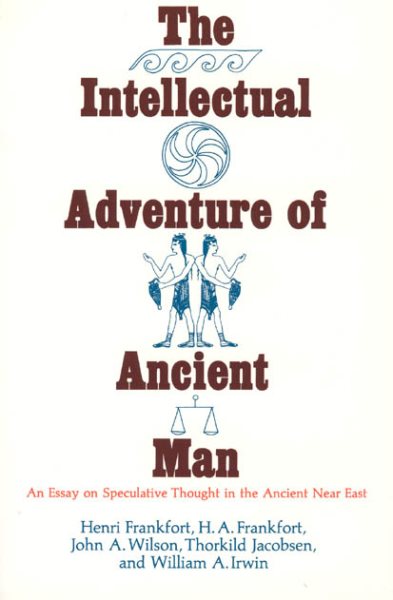 The Intellectual Adventure of Ancient Man: An Essay of Speculative Thought in the Ancient Near East (Oriental Institute Essays)