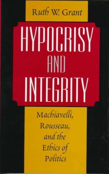Hypocrisy and Integrity : Machiavelli, Rousseau, and the Ethics of Politics cover