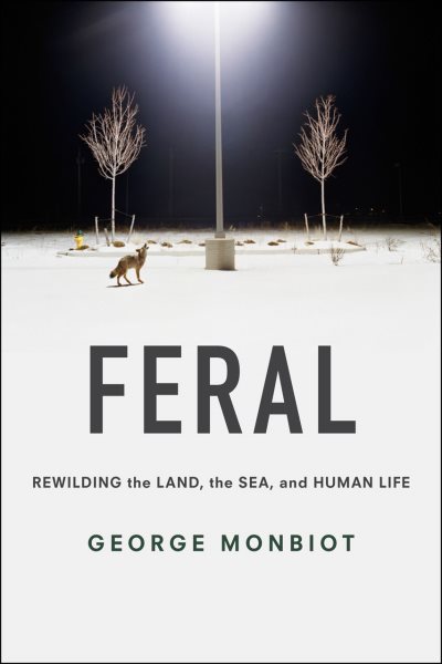 Feral: Rewilding the Land, the Sea, and Human Life cover