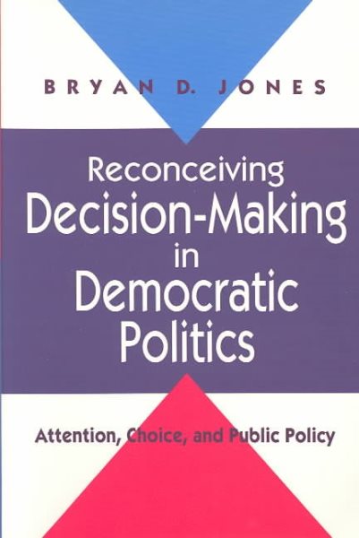 Reconceiving Decision-Making in Democratic Politics: Attention, Choice, and Public Policy (American Politics & Political Economy) cover