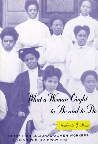 What a Woman Ought to Be and to Do: Black Professional Women Workers during the Jim Crow Era (Women in Culture and Society)