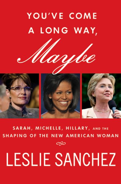 You've Come a Long Way, Maybe: Sarah, Michelle, Hillary, and the Shaping of the New American Woman cover