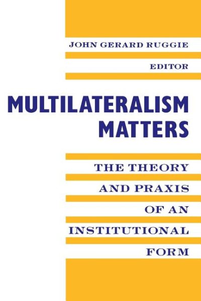 Multilateralism Matters: the Theory and Praxis of an Institutional Form