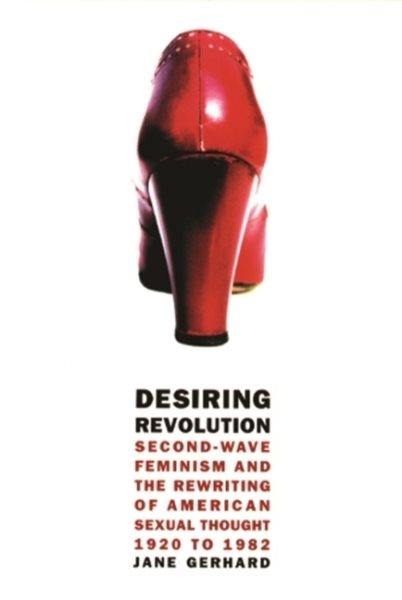 Desiring Revolution: Second-wave Feminism and the Rewriting of American Sexual Thought, 1920 to 1982 cover