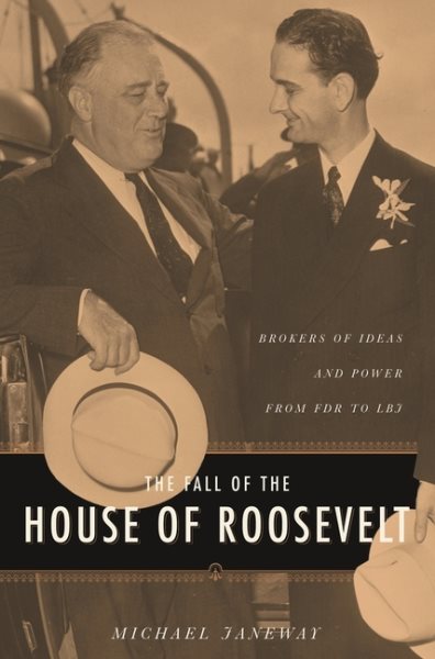The Fall of the House of Roosevelt: Brokers of Ideas and Power from FDR to LBJ (Columbia Studies in Contemporary American History)