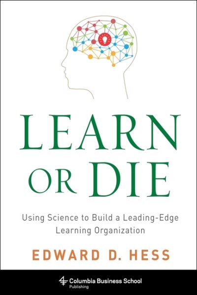 Learn or Die: Using Science to Build a Leading-Edge Learning Organization (Columbia Business School Publishing) cover