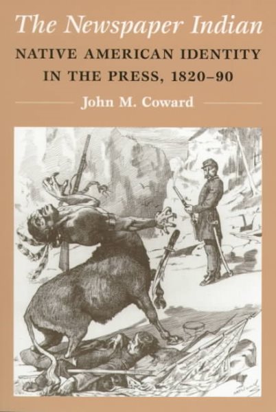 The Newspaper Indian: Native American Identity in the Press, 1820-90 (The History of Media and Communication)