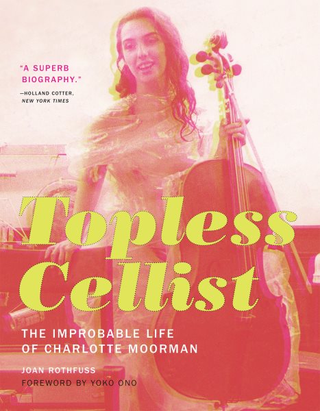 Topless Cellist: The Improbable Life of Charlotte Moorman cover