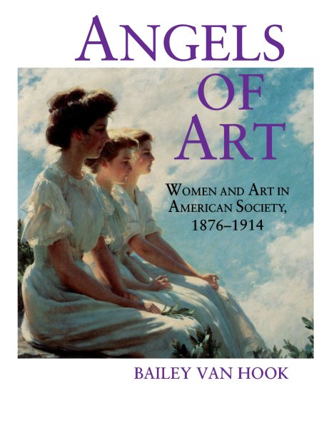 Angels of Art: Women and Art in American Society, 1876–1914