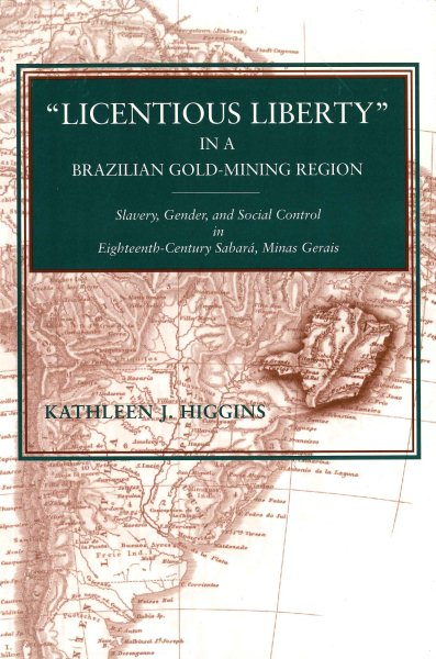 Licentious Liberty in a Brazilian Gold-Mining Region: Slavery, Gender, and Social Control in Eighteenth-Century Sabará, Minas Gerais cover
