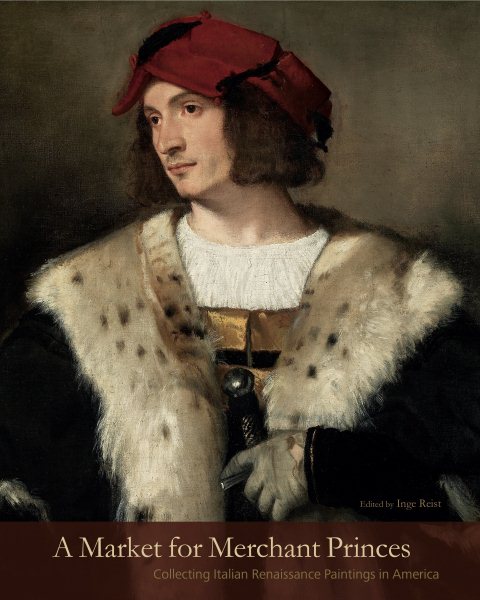 A Market for Merchant Princes: Collecting Italian Renaissance Paintings in America (The Frick Collection Studies in the History of Art Collecting in America) cover