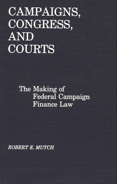 Campaigns, Congress, and Courts: The Making of Federal Campaign Finance Law