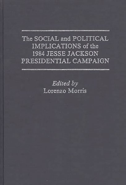 The Social and Political Implications of the 1984 Jesse Jackson Presidential Campaign: (Praeger Series in Political Economy)
