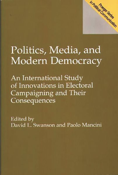Politics, Media, and Modern Democracy: An International Study of Innovations in Electoral Campaigning and Their Consequences (Praeger Series in Political Communication (Hardcover))