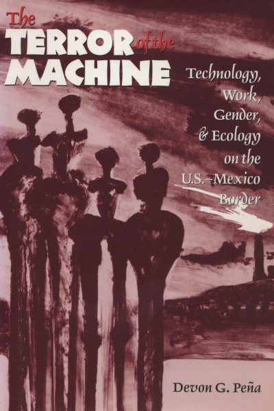 The Terror of the Machine: Technology, Work, Gender, and Ecology on the U.S.-Mexico Border (CMAS Border & Migration Studies Series)