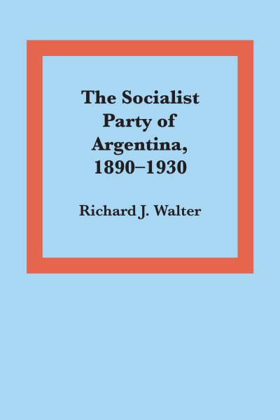 The Socialist Party of Argentina, 1890–1930 (Llilas Latin American Monograph)