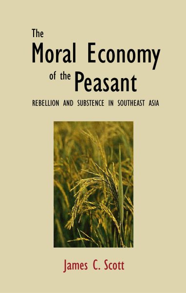 The Moral Economy of the Peasant: Rebellion and Subsistence in Southeast Asia cover