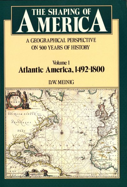 The Shaping of America: A Geographical Perspective on 500 Years of History, Vol. 1: Atlantic America, 1492-1800 (Paperback)