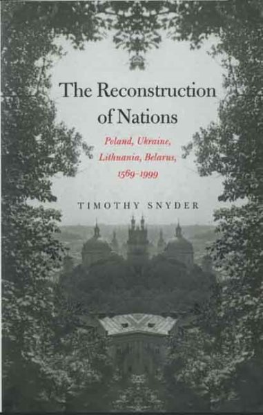 The Reconstruction of Nations: Poland, Ukraine, Lithuania, Belarus, 1569–1999