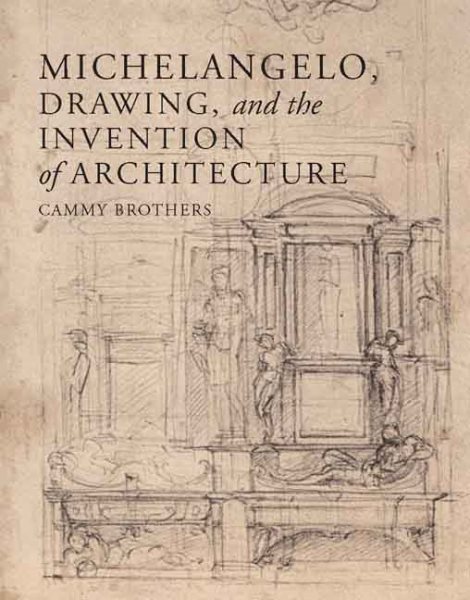 Michelangelo, Drawing, and the Invention of Architecture cover